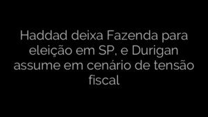 ​Haddad deixa Fazenda para eleição em SP, e Durigan assume em cenário de tensão fiscal 